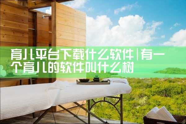 育儿平台下载什么软件